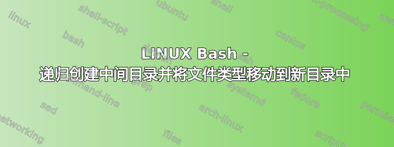 LINUX Bash - 递归创建中间目录并将文件类型移动到新目录中