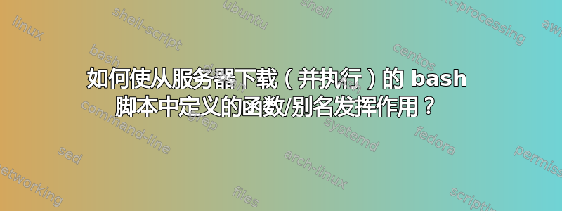 如何使从服务器下载（并执行）的 bash 脚本中定义的函数/别名发挥作用？