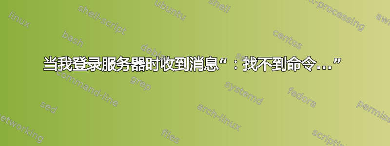 当我登录服务器时收到消息“：找不到命令...”