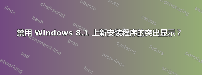 禁用 Windows 8.1 上新安装程序的突出显示？