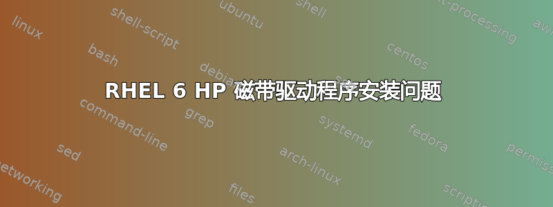 RHEL 6 HP 磁带驱动程序安装问题