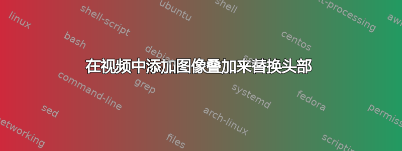 在视频中添加图像叠加来替换头部