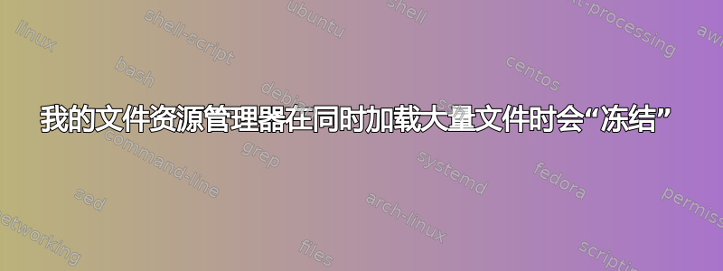 我的文件资源管理器在同时加载大量文件时会“冻结”