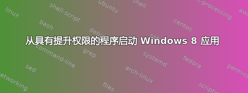 从具有提升权限的程序启动 Windows 8 应用