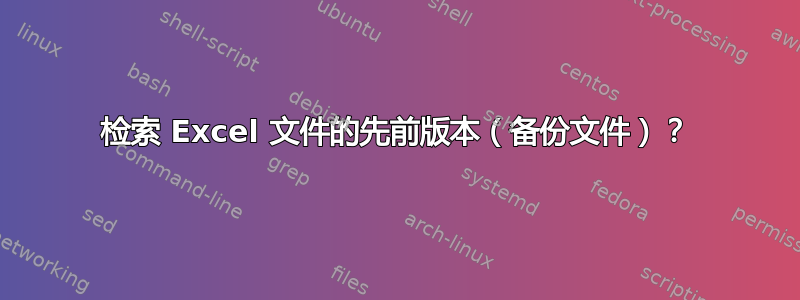 检索 Excel 文件的先前版本（备份文件）？