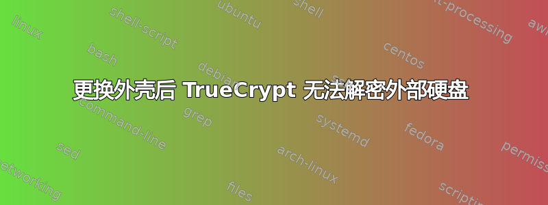 更换外壳后 TrueCrypt 无法解密外部硬盘