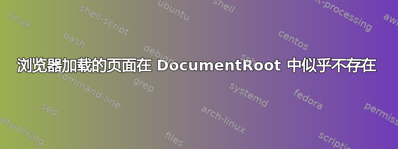 浏览器加载的页面在 DocumentRoot 中似乎不存在