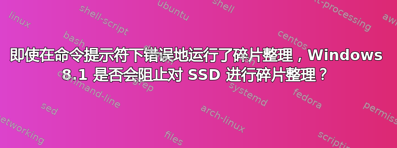 即使在命令提示符下错误地运行了碎片整理，Windows 8.1 是否会阻止对 SSD 进行碎片整理？