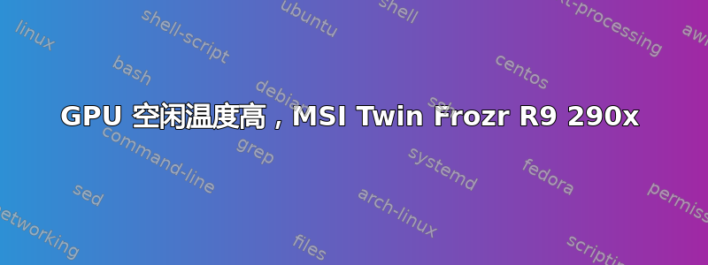 GPU 空闲温度高，MSI Twin Frozr R9 290x