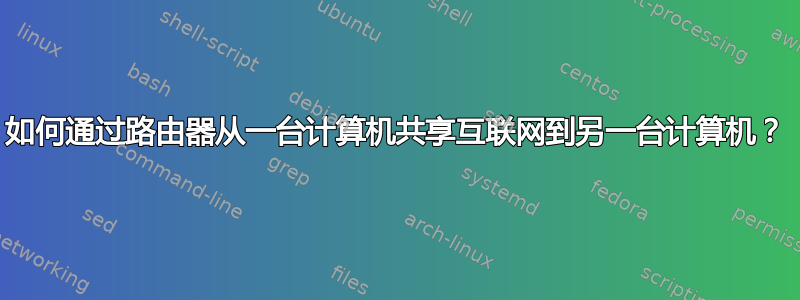 如何通过路由器从一台计算机共享互联网到另一台计算机？