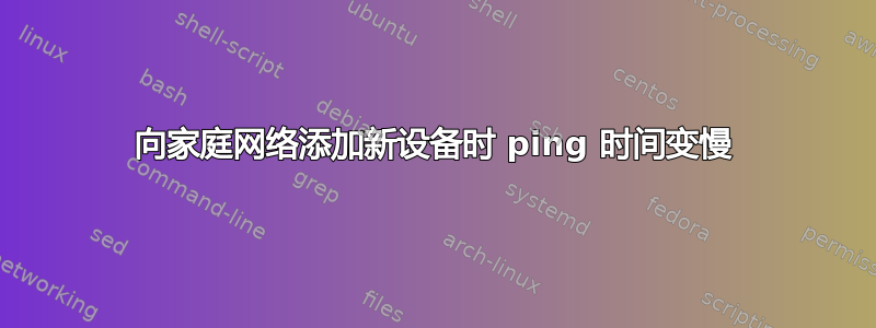 向家庭网络添加新设备时 ping 时间变慢