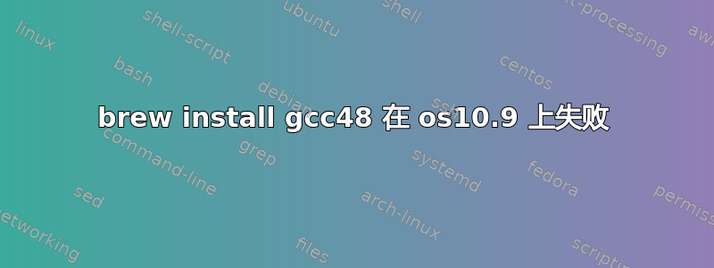 brew install gcc48 在 os10.9 上失败