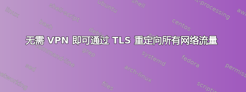 无需 VPN 即可通过 TLS 重定向所有网络流量