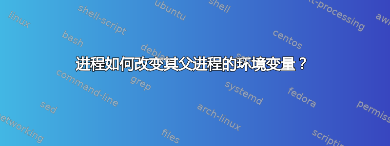 进程如何改变其父进程的环境变量？