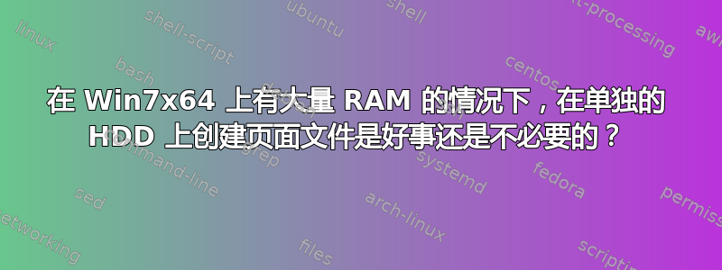 在 Win7x64 上有大量 RAM 的情况下，在单独的 HDD 上创建页面文件是好事还是不必要的？