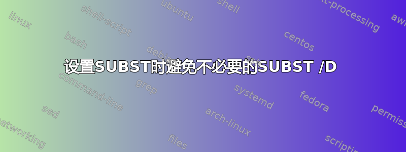 设置SUBST时避免不必要的SUBST /D