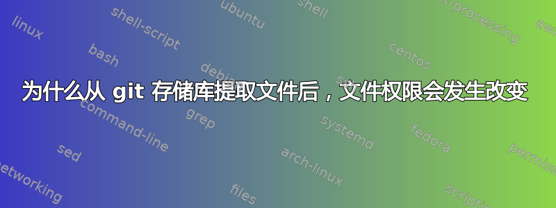 为什么从 git 存储库提取文件后，文件权限会发生改变