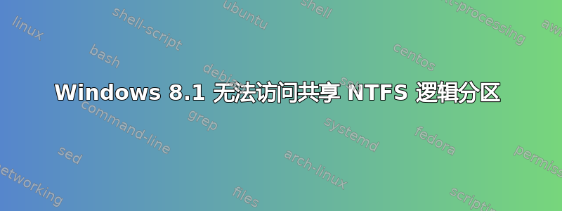 Windows 8.1 无法访问共享 NTFS 逻辑分区