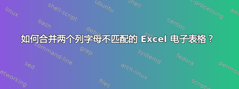 如何合并两个列字母不匹配的 Excel 电子表格？