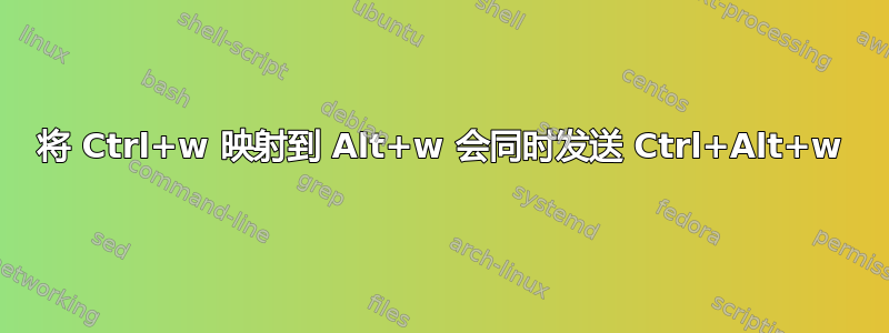 将 Ctrl+w 映射到 Alt+w 会同时发送 Ctrl+Alt+w