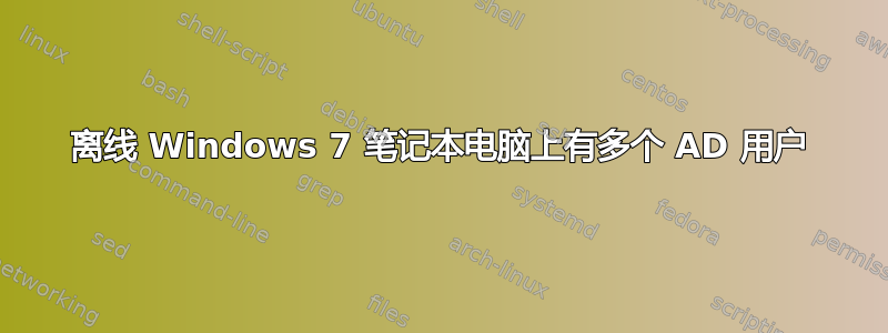 离线 Windows 7 笔记本电脑上有多个 AD 用户