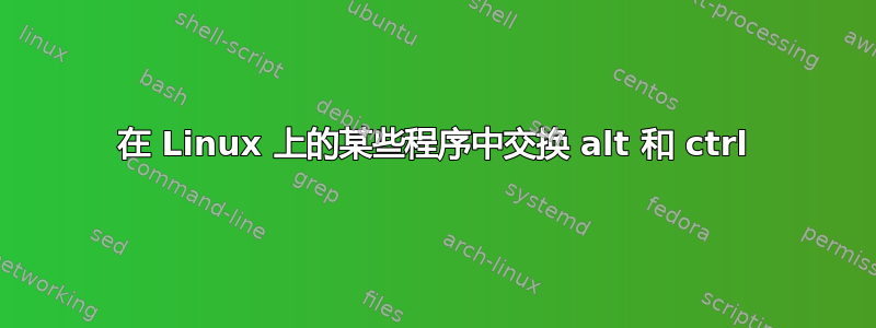 在 Linux 上的某些程序中交换 alt 和 ctrl