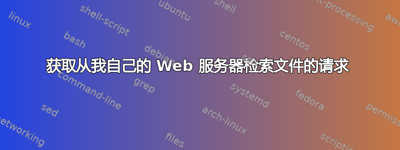 获取从我自己的 Web 服务器检索文件的请求