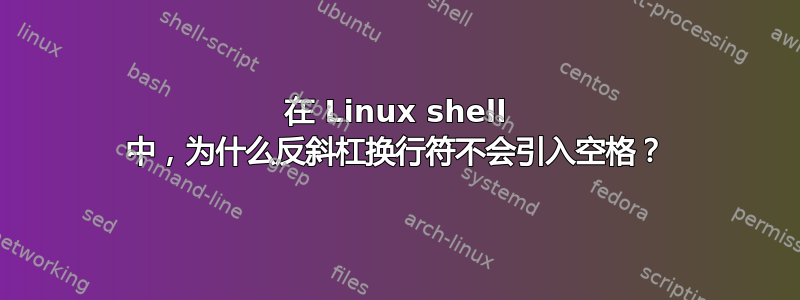 在 Linux shell 中，为什么反斜杠换行符不会引入空格？