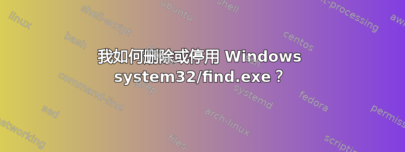 我如何删除或停用 Windows system32/find.exe？