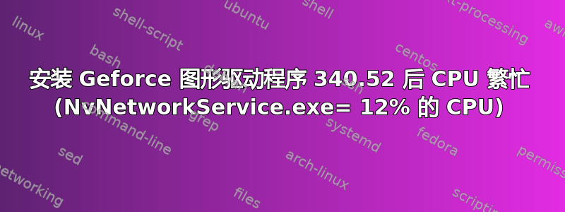 安装 Geforce 图形驱动程序 340.52 后 CPU 繁忙 (NvNetworkService.exe= 12% 的 CPU)