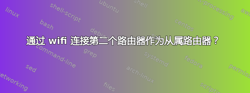 通过 wifi 连接第二个路由器作为从属路由器？