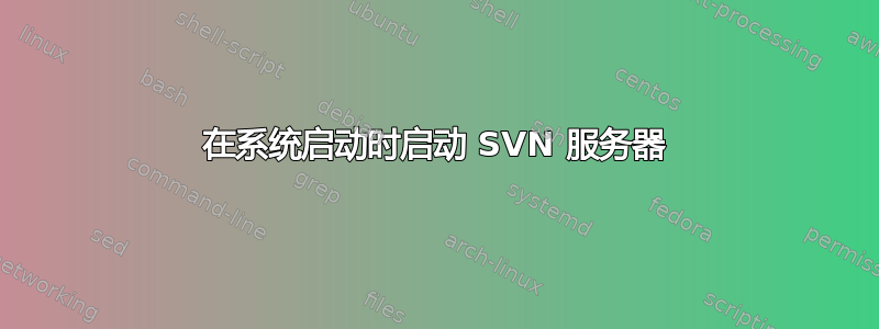 在系统启动时启动 SVN 服务器