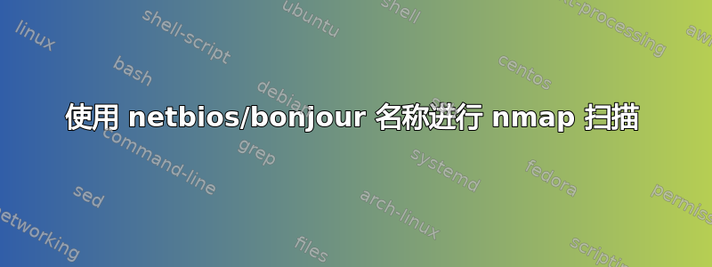 使用 netbios/bonjour 名称进行 nmap 扫描