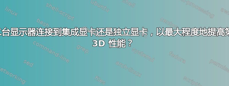 我是否应将第二台显示器连接到集成显卡还是独立显卡，以最大程度地提高第一台显示器的 3D 性能？