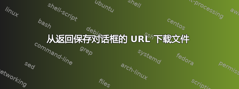 从返回保存对话框的 URL 下载文件