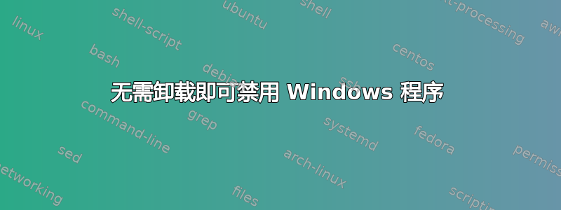 无需卸载即可禁用 Windows 程序