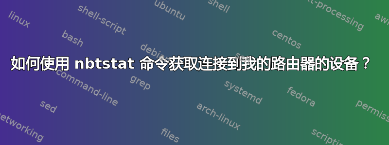 如何使用 nbtstat 命令获取连接到我的路由器的设备？