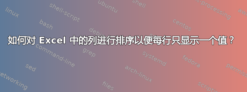 如何对 Excel 中的列进行排序以便每行只显示一个值？