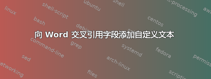 向 Word 交叉引用字段添加自定义文本