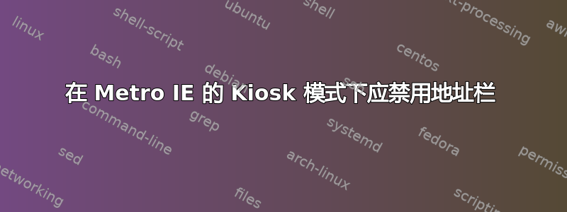 在 Metro IE 的 Kiosk 模式下应禁用地址栏