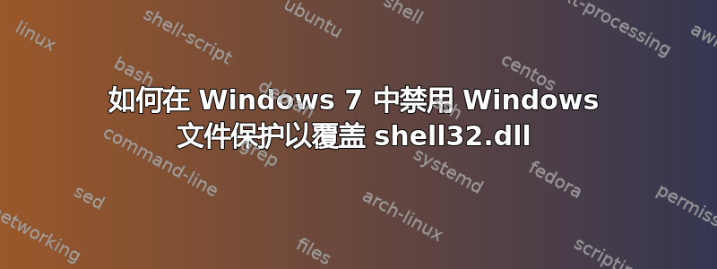 如何在 Windows 7 中禁用 Windows 文件保护以覆盖 shell32.dll