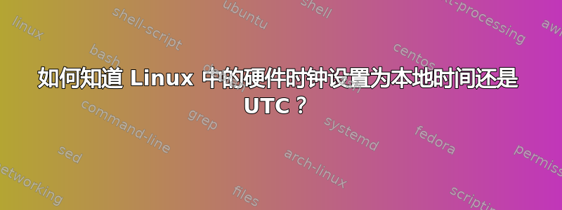 如何知道 Linux 中的硬件时钟设置为本地时间还是 UTC？