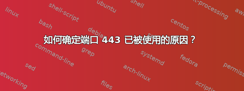 如何确定端口 443 已被使用的原因？