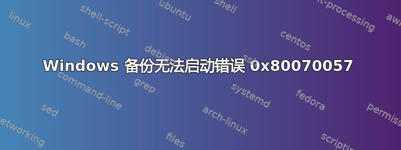 Windows 备份无法启动错误 0x80070057