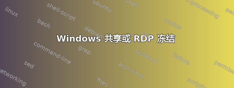 Windows 共享或 RDP 冻结