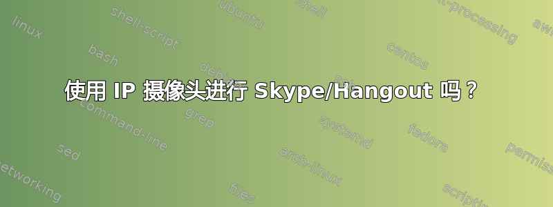 使用 IP 摄像头进行 Skype/Hangout 吗？