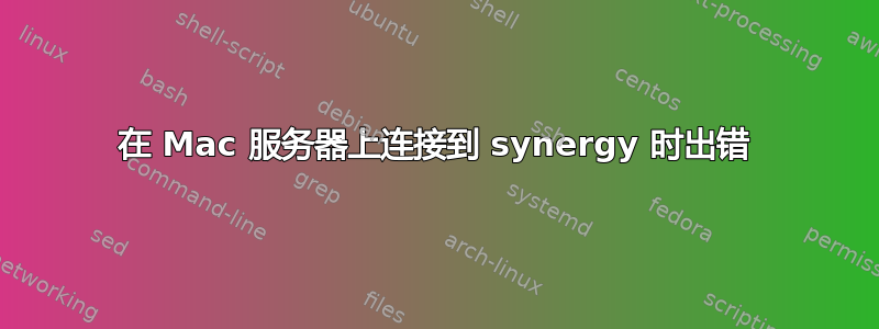 在 Mac 服务器上连接到 synergy 时出错