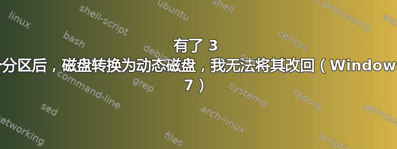 有了 3 个分区后，磁盘转换为动态磁盘，我无法将其改回（Windows 7）