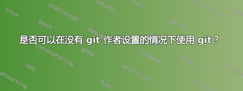 是否可以在没有 git 作者设置的情况下使用 git？