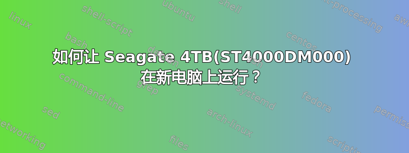 如何让 Seagate 4TB(ST4000DM000) 在新电脑上运行？